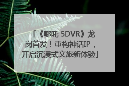 《哪吒 5DVR》龙岗首发！重构神话IP，开启沉浸式文旅新体验