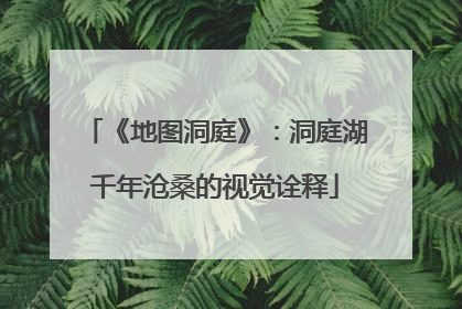 《地图洞庭》：洞庭湖千年沧桑的视觉诠释