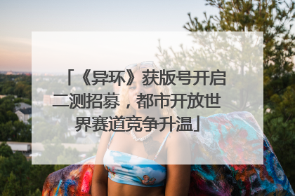 《异环》获版号开启二测招募，都市开放世界赛道竞争升温