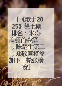 《歌手2025》第七期排名：米奇·盖顿首夺第一，陈楚生第二，郑欣宜将参加下一轮张榜赛