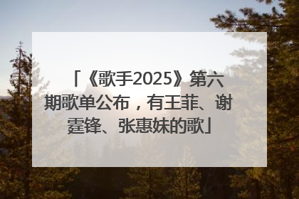 《歌手2025》第六期歌单公布，有王菲、谢霆锋、张惠妹的歌