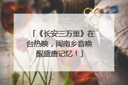 《长安三万里》在台热映，闽南乡音唤醒盛唐记忆！