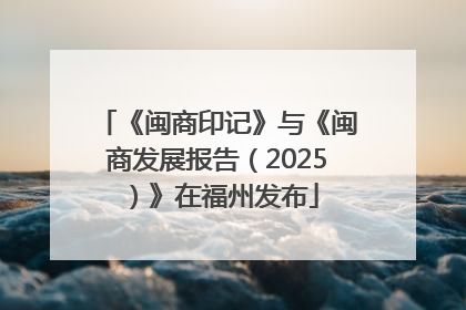 《闽商印记》与《闽商发展报告（2025）》在福州发布