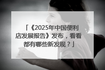 《2025年中国便利店发展报告》发布，看看都有哪些新发现？
