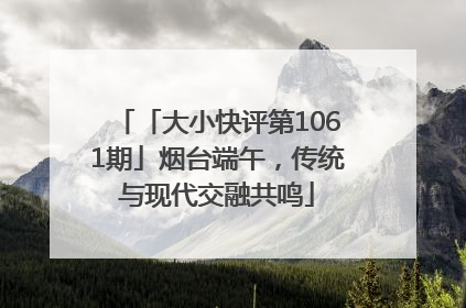 「大小快评第1061期」烟台端午，传统与现代交融共鸣