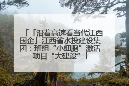 「沿着高速看当代江西国企」江西省水投建设集团：班组“小细胞”激活项目“大建设”