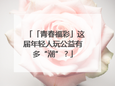 「青春福彩」这届年轻人玩公益有多“潮”？