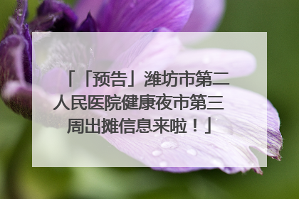 「预告」潍坊市第二人民医院健康夜市第三周出摊信息来啦！