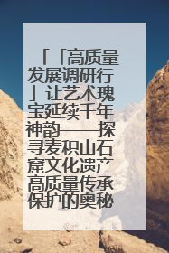 「高质量发展调研行」让艺术瑰宝延续千年神韵——探寻麦积山石窟文化遗产高质量传承保护的奥秘