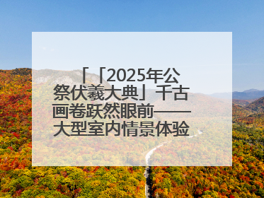 「2025年公祭伏羲大典」千古画卷跃然眼前——大型室内情景体验剧《天水千古秀》演出侧记