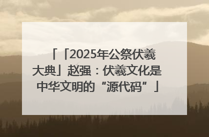 「2025年公祭伏羲大典」赵强：伏羲文化是中华文明的“源代码”