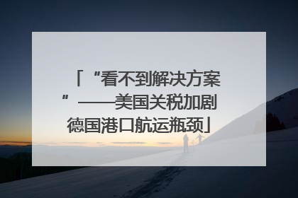“看不到解决方案”——美国关税加剧德国港口航运瓶颈