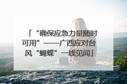 “确保应急力量随时可用”——广西应对台风“蝴蝶”一线见闻