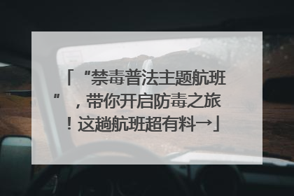 “禁毒普法主题航班”，带你开启防毒之旅！这趟航班超有料→