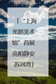 “上海光影美术馆”首展亮相静安苏河湾