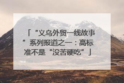 “义乌外贸一线故事”系列报道之一：高标准不是“没苦硬吃”