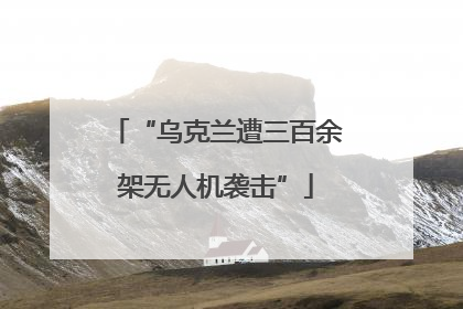 “乌克兰遭三百余架无人机袭击”