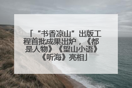 “书香凉山”出版工程首批成果出炉，《都是人物》《望山小语》《听海》亮相