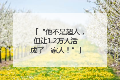 “他不是超人，但让1.2万人活成了一家人！”