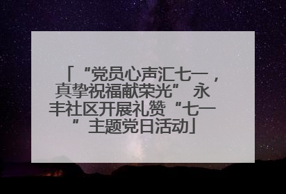“党员心声汇七一，真挚祝福献荣光” 永丰社区开展礼赞“七一”主题党日活动