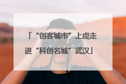 “创客城市”上虞走进“科创名城”武汉