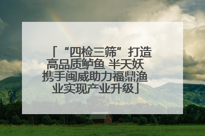 “四检三筛”打造高品质鲈鱼 半天妖携手闽威助力福鼎渔业实现产业升级