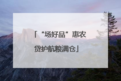 “场好品”惠农贷护航粮满仓