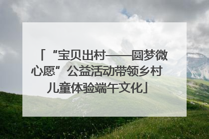 “宝贝出村——圆梦微心愿”公益活动带领乡村儿童体验端午文化