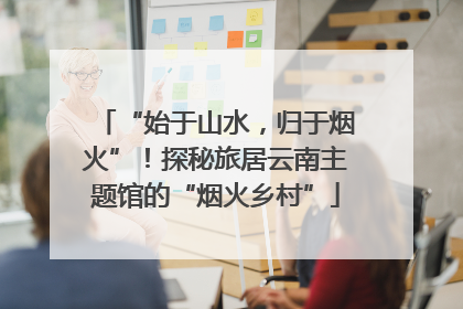 “始于山水，归于烟火”！探秘旅居云南主题馆的“烟火乡村”