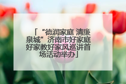 “德润家庭 清廉泉城”济南市好家庭好家教好家风巡讲首场活动举办