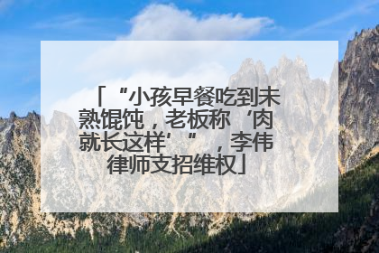 “小孩早餐吃到未熟馄饨，老板称‘肉就长这样’”，李伟律师支招维权
