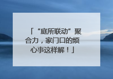 “庭所联动”聚合力，家门口的烦心事这样解！
