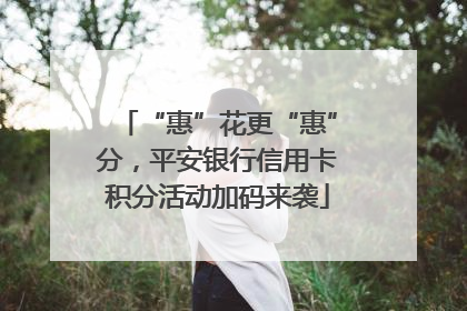 “惠”花更“惠”分，平安银行信用卡积分活动加码来袭
