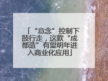 “意念”控制下肢行走，这款“成都造”有望明年进入商业化应用