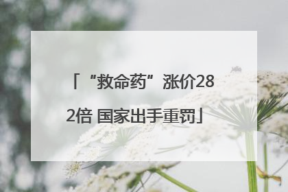 “救命药”涨价282倍 国家出手重罚
