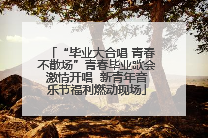 “毕业大合唱 青春不散场”青春毕业歌会激情开唱  新青年音乐节福利燃动现场