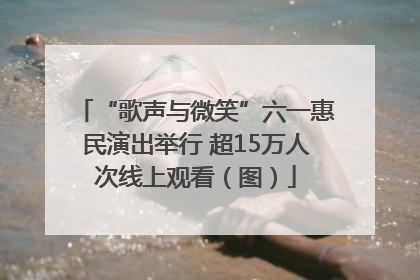 “歌声与微笑”六一惠民演出举行 超15万人次线上观看（图）