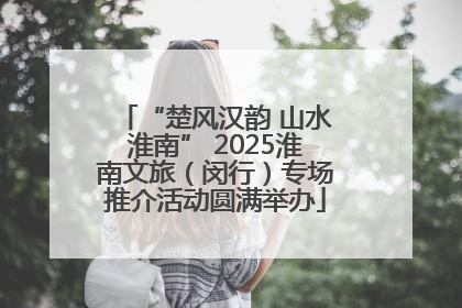 “楚风汉韵 山水淮南” 2025淮南文旅（闵行）专场推介活动圆满举办