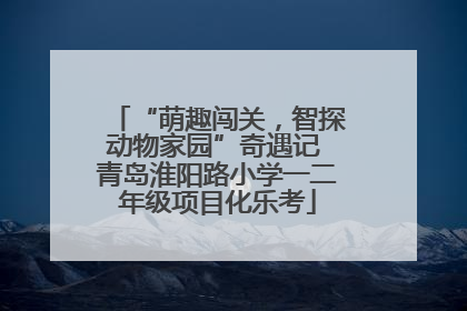 “萌趣闯关，智探动物家园”奇遇记 青岛淮阳路小学一二年级项目化乐考