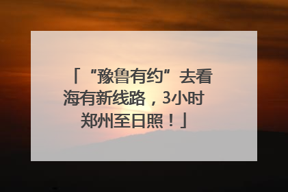 “豫鲁有约”去看海有新线路，3小时郑州至日照！