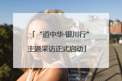“道中华·银川行”主题采访正式启动