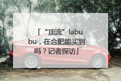 “顶流”labubu，在合肥能买到吗？记者探访
