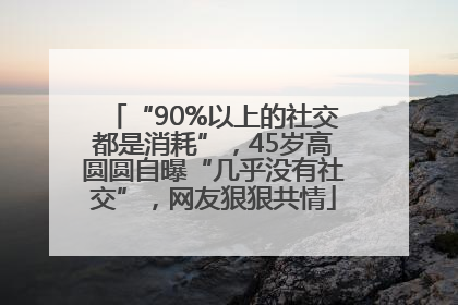 “90%以上的社交都是消耗”，45岁高圆圆自曝“几乎没有社交”，网友狠狠共情