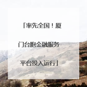 率先全国！厦门台胞金融服务平台投入运行