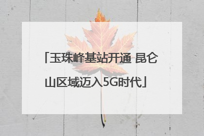 玉珠峰基站开通 昆仑山区域迈入5G时代
