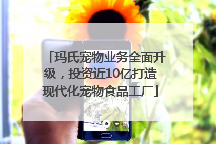 玛氏宠物业务全面升级，投资近10亿打造现代化宠物食品工厂