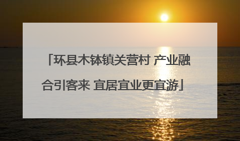 环县木钵镇关营村 产业融合引客来 宜居宜业更宜游