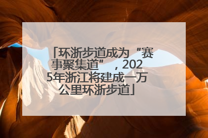 环浙步道成为“赛事聚集道”，2025年浙江将建成一万公里环浙步道