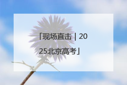 现场直击｜2025北京高考