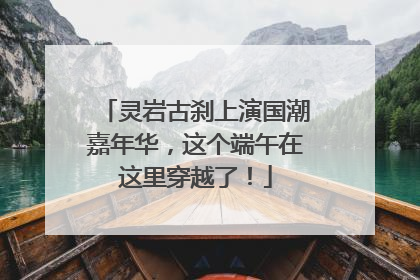 灵岩古刹上演国潮嘉年华，这个端午在这里穿越了！